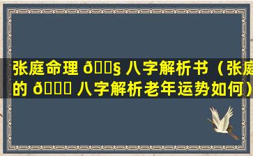 张庭命理 🐧 八字解析书（张庭的 🐟 八字解析老年运势如何）